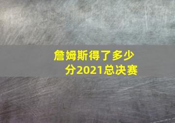 詹姆斯得了多少分2021总决赛