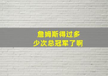 詹姆斯得过多少次总冠军了啊