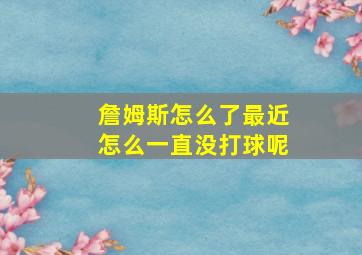 詹姆斯怎么了最近怎么一直没打球呢