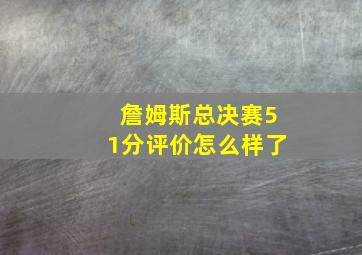 詹姆斯总决赛51分评价怎么样了