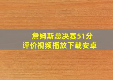 詹姆斯总决赛51分评价视频播放下载安卓