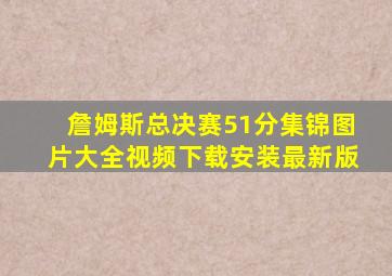 詹姆斯总决赛51分集锦图片大全视频下载安装最新版