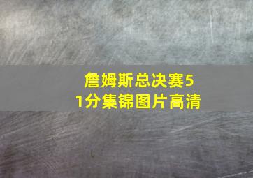 詹姆斯总决赛51分集锦图片高清