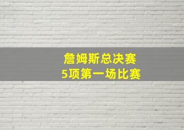 詹姆斯总决赛5项第一场比赛