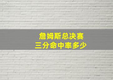 詹姆斯总决赛三分命中率多少