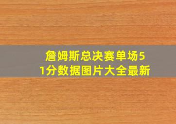 詹姆斯总决赛单场51分数据图片大全最新