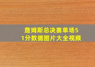 詹姆斯总决赛单场51分数据图片大全视频