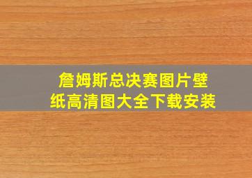 詹姆斯总决赛图片壁纸高清图大全下载安装