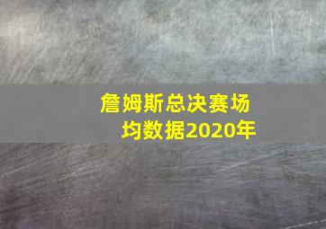 詹姆斯总决赛场均数据2020年