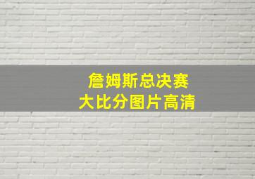 詹姆斯总决赛大比分图片高清