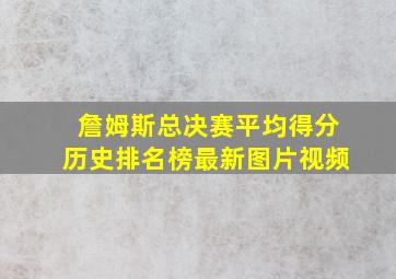 詹姆斯总决赛平均得分历史排名榜最新图片视频