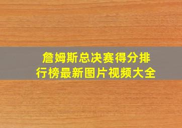 詹姆斯总决赛得分排行榜最新图片视频大全