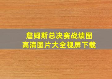 詹姆斯总决赛战绩图高清图片大全视屏下载