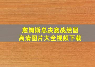 詹姆斯总决赛战绩图高清图片大全视频下载