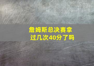 詹姆斯总决赛拿过几次40分了吗