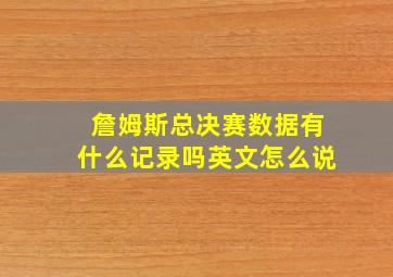 詹姆斯总决赛数据有什么记录吗英文怎么说