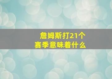 詹姆斯打21个赛季意味着什么