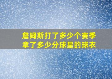 詹姆斯打了多少个赛季拿了多少分球星的球衣