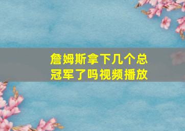 詹姆斯拿下几个总冠军了吗视频播放