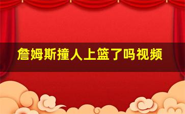 詹姆斯撞人上篮了吗视频