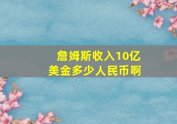 詹姆斯收入10亿美金多少人民币啊