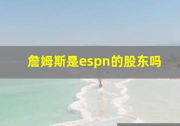 詹姆斯是espn的股东吗