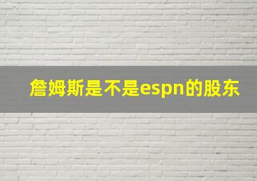 詹姆斯是不是espn的股东