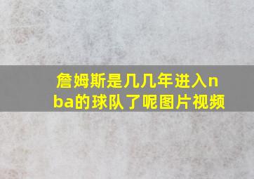 詹姆斯是几几年进入nba的球队了呢图片视频