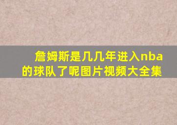 詹姆斯是几几年进入nba的球队了呢图片视频大全集