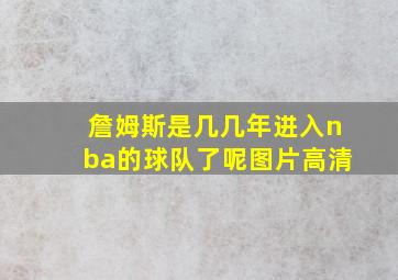 詹姆斯是几几年进入nba的球队了呢图片高清