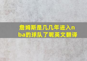 詹姆斯是几几年进入nba的球队了呢英文翻译