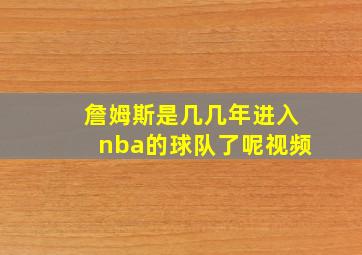 詹姆斯是几几年进入nba的球队了呢视频