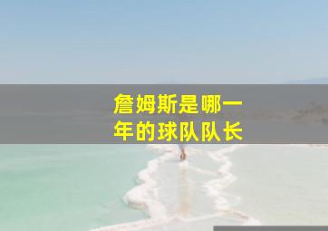 詹姆斯是哪一年的球队队长