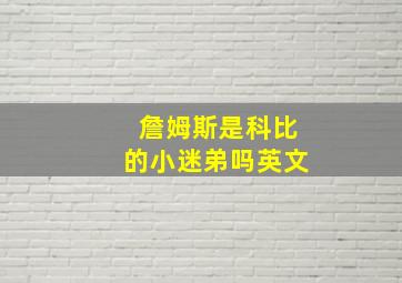 詹姆斯是科比的小迷弟吗英文