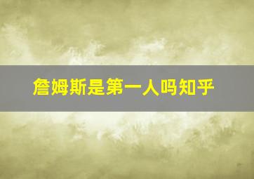 詹姆斯是第一人吗知乎