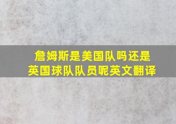 詹姆斯是美国队吗还是英国球队队员呢英文翻译