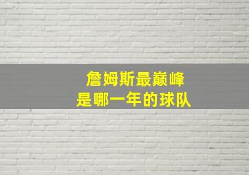 詹姆斯最巅峰是哪一年的球队