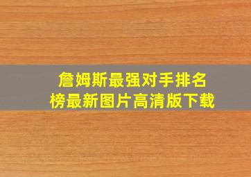 詹姆斯最强对手排名榜最新图片高清版下载