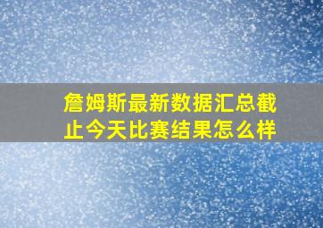 詹姆斯最新数据汇总截止今天比赛结果怎么样