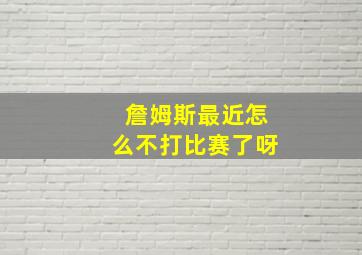 詹姆斯最近怎么不打比赛了呀