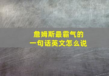 詹姆斯最霸气的一句话英文怎么说