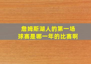 詹姆斯湖人的第一场球赛是哪一年的比赛啊