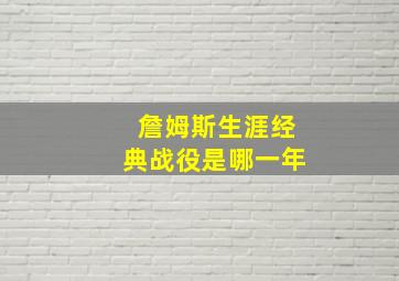 詹姆斯生涯经典战役是哪一年