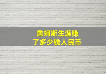 詹姆斯生涯赚了多少钱人民币