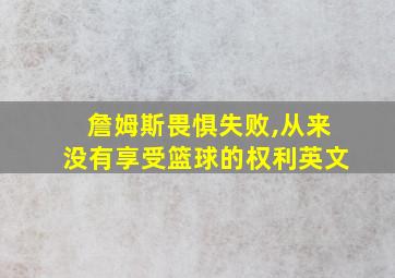 詹姆斯畏惧失败,从来没有享受篮球的权利英文