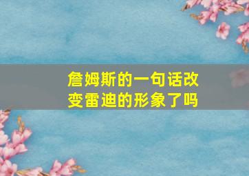 詹姆斯的一句话改变雷迪的形象了吗