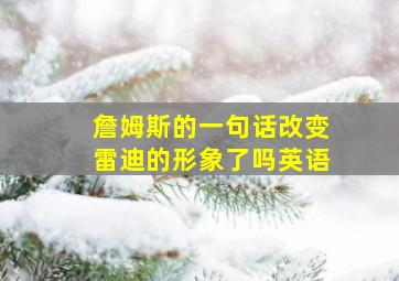 詹姆斯的一句话改变雷迪的形象了吗英语