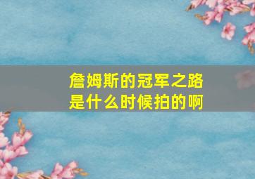 詹姆斯的冠军之路是什么时候拍的啊