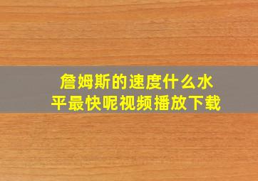 詹姆斯的速度什么水平最快呢视频播放下载