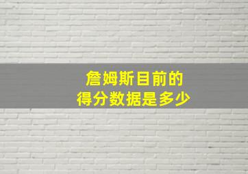 詹姆斯目前的得分数据是多少